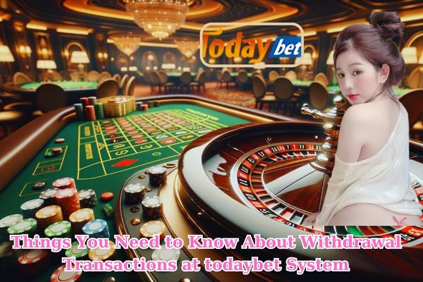 Things You Need to Know About Withdrawal Transactions at todaybet System.jpg