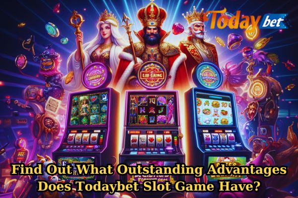 Find Out What Outstanding Advantages Does Todaybet Slot Game.jpg