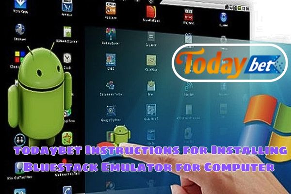 todaybet Instructions for Installing Bluestack Emulator for Computer