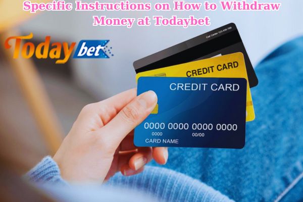 Specific Instructions on How to Withdraw Money at Todaybet